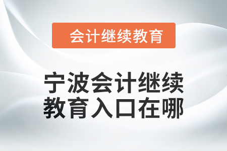 2024年寧波會計人員繼續(xù)教育入口在哪？