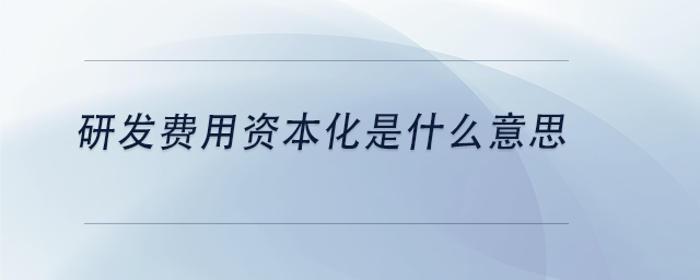 中級會計研發(fā)費用資本化是什么意思