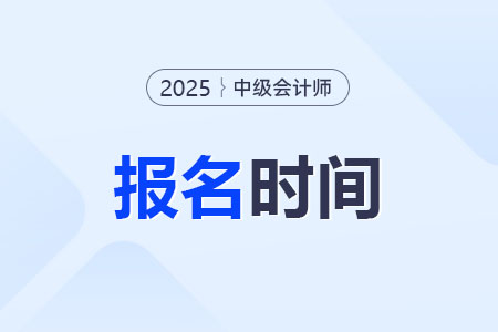 2025年中級會(huì)計(jì)師什么時(shí)候開始報(bào)名？