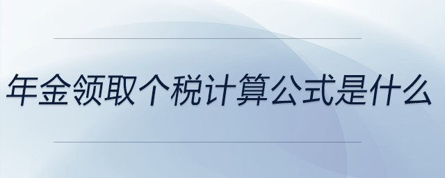 年金領(lǐng)取個(gè)稅計(jì)算公式是什么