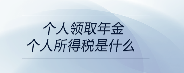 個(gè)人領(lǐng)取年金個(gè)人所得稅是什么