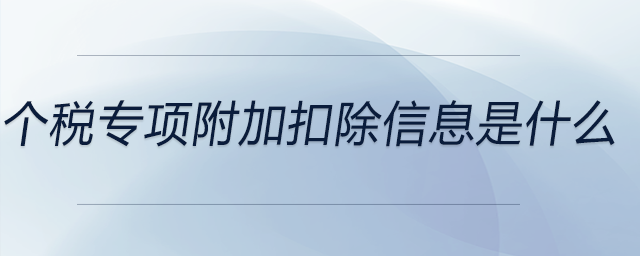 個稅專項(xiàng)附加扣除信息是什么
