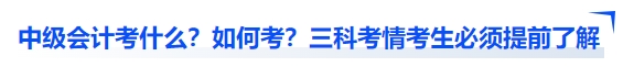 中級會計考什么？如何考？三科考情考生必須提前了解