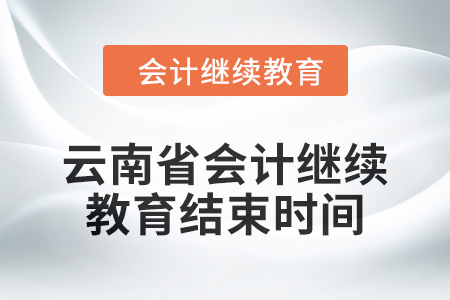 2024年云南省會計人員繼續(xù)教育結(jié)束時間