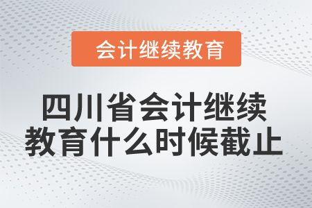 2024年四川省會計繼續(xù)教育什么時候截止？
