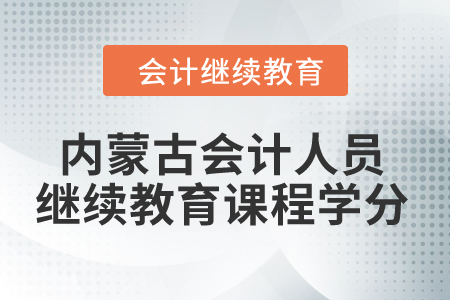 2024年內(nèi)蒙古會計人員繼續(xù)教育課程學分