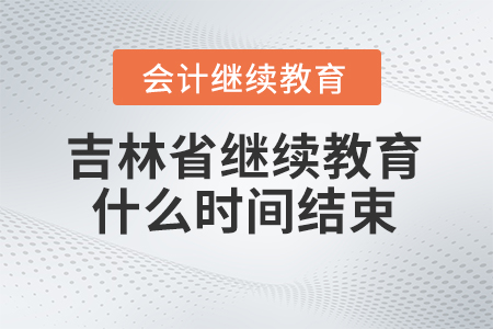 2024年吉林省會(huì)計(jì)人員繼續(xù)教育什么時(shí)間結(jié)束報(bào)名？