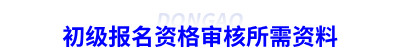 初級(jí)報(bào)名資格審核所需資料