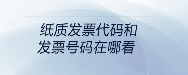 紙質(zhì)發(fā)票代碼和發(fā)票號(hào)碼在哪看