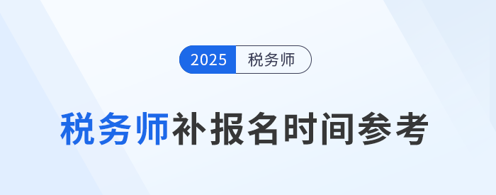 25年稅務師補報名時間是怎么安排的？與首次報名有哪些區(qū)別？