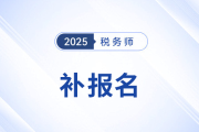 2025年稅務(wù)師補(bǔ)報(bào)名時(shí)間是怎么安排的？