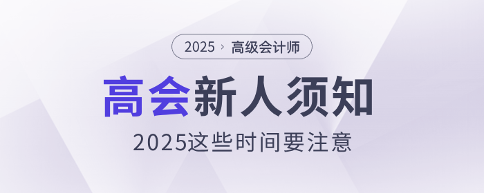 新人須知，2025年高級(jí)會(huì)計(jì)師這些時(shí)間要注意！