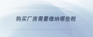 購(gòu)買廠房需要繳納哪些稅