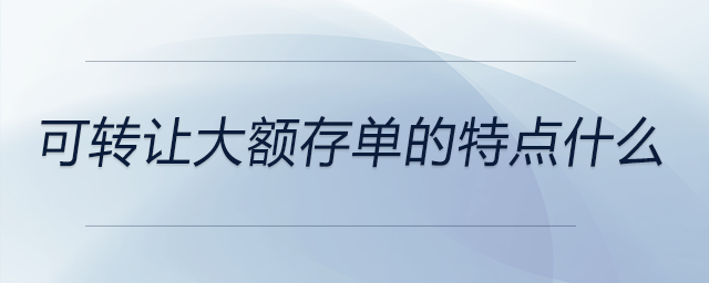 可轉(zhuǎn)讓大額存單的特點什么