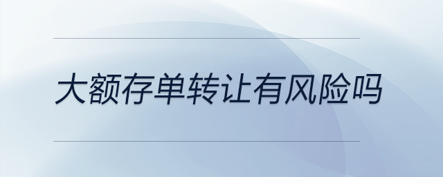 大額存單轉(zhuǎn)讓有風(fēng)險(xiǎn)嗎