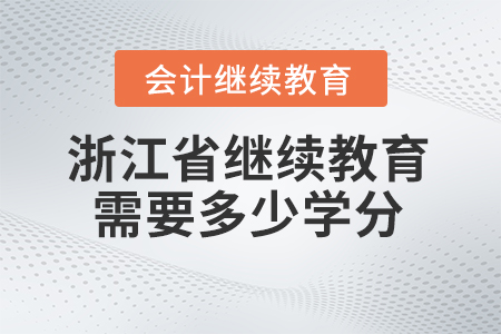 2024年浙江省會計人員繼續(xù)教育需要多少學分？
