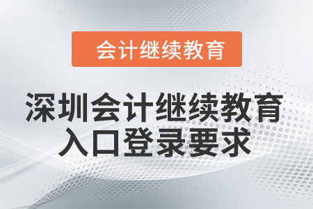 2024年深圳市會計(jì)繼續(xù)教育入口登錄要求
