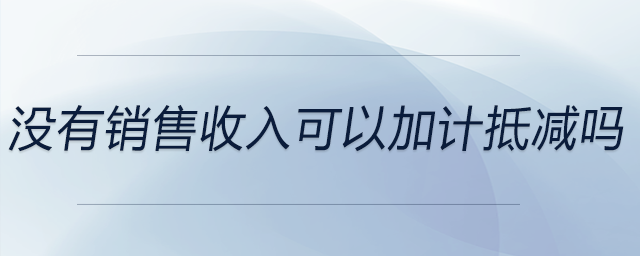 沒有銷售收入可以加計抵減嗎