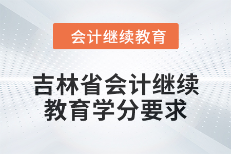 2024年度吉林省會計人員繼續(xù)教育學分要求
