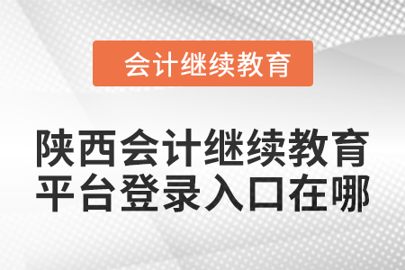 2024年陜西會(huì)計(jì)繼續(xù)教育平臺登錄入口在哪？