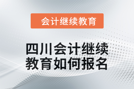 2024年四川會計繼續(xù)教育如何報名？