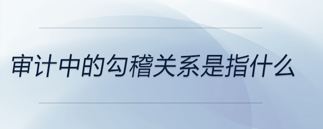 審計中的勾稽關(guān)系是指什么