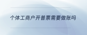 個(gè)體工商戶開(kāi)普票需要做賬嗎