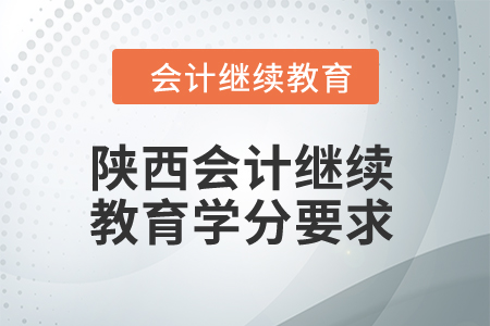2024年陜西會(huì)計(jì)繼續(xù)教育學(xué)分要求