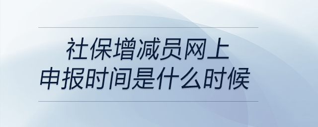 社保增減員網(wǎng)上申報(bào)時(shí)間是什么時(shí)候