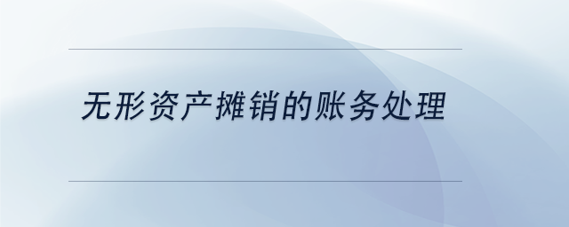 中級會(huì)計(jì)無形資產(chǎn)攤銷的賬務(wù)處理