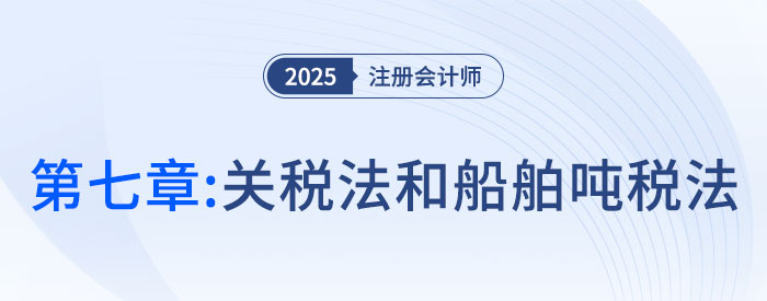 第七章關(guān)稅法和船舶噸稅法_2025年注會稅法搶學記憶樹