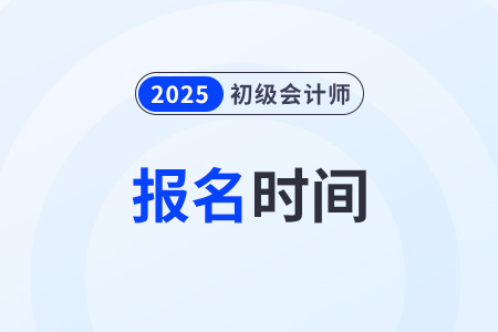 2025山東省菏澤初級會計報名時間在什么時候？