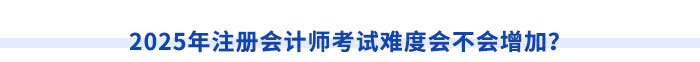 2025年注冊(cè)會(huì)計(jì)師考試難度會(huì)不會(huì)增加？