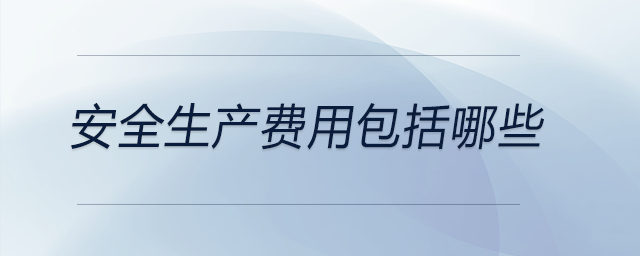 安全生產(chǎn)費(fèi)用包括哪些