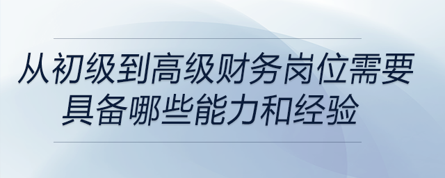 從初級財務崗位晉升到高級管理崗位，需要具備哪些關鍵能力和經(jīng)驗積累