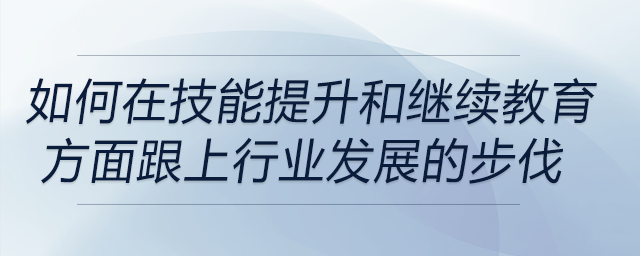 如何確保自己在技能提升和繼續(xù)教育方面跟上行業(yè)發(fā)展的步伐？
