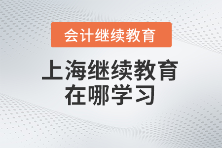 2024年上海會(huì)計(jì)繼續(xù)教育在哪學(xué)習(xí)？