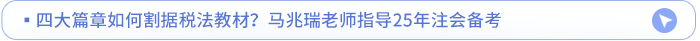 四大篇章如何割據(jù)稅法教材？馬兆瑞老師指導25年注會備考