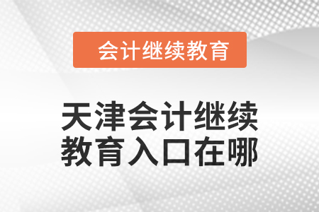 2024年天津會(huì)計(jì)繼續(xù)教育入口在哪？