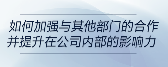 如何加強與其他部門的合作，并提升自己在公司內(nèi)部的影響力