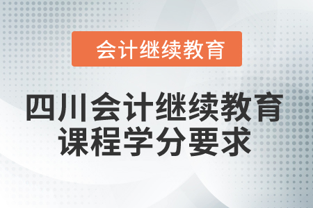 2024年四川省會(huì)計(jì)繼續(xù)教育課程學(xué)分要求