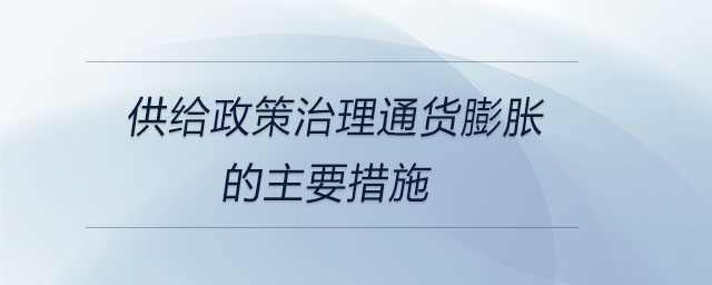 供給政策治理通貨膨脹的主要措施 供給政策治理通貨膨脹的主要措施