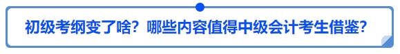 中級會計25年初級會計大綱變了啥？哪些內(nèi)容值得中級會計考生借鑒？
