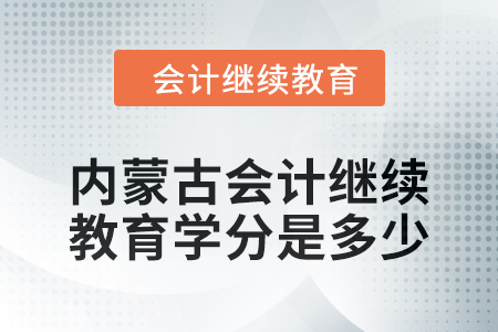 2024年度內(nèi)蒙古會計繼續(xù)教育學分是多少？