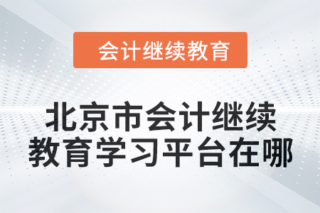 2024年北京市會計人員繼續(xù)教育學(xué)習(xí)平臺在哪？