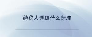 納稅人評級什么標(biāo)準(zhǔn)