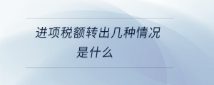 進項稅額轉(zhuǎn)出幾種情況是什么