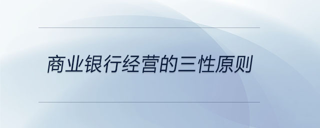 商業(yè)銀行經(jīng)營(yíng)的三性原則