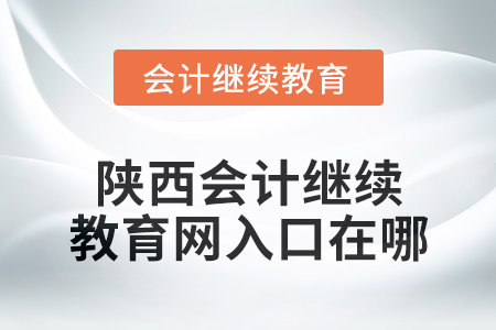 2024年陜西會(huì)計(jì)繼續(xù)教育網(wǎng)入口在哪？