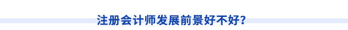 注冊會計師發(fā)展前景好不好？